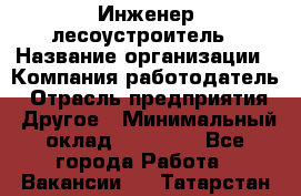 Инженер-лесоустроитель › Название организации ­ Компания-работодатель › Отрасль предприятия ­ Другое › Минимальный оклад ­ 50 000 - Все города Работа » Вакансии   . Татарстан респ.